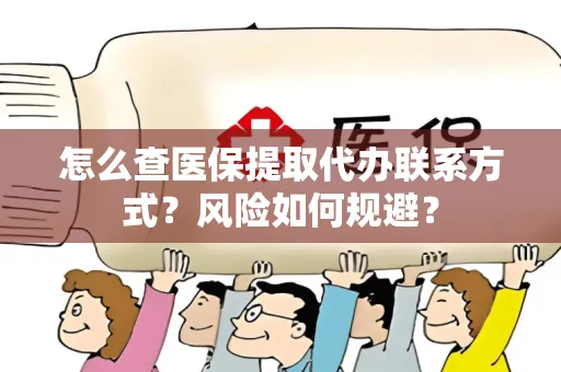 怎么查医保提取代办联系方式？风险如何规避？